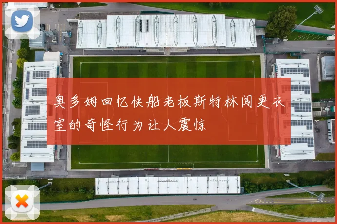 奥多姆回忆快船老板斯特林闯更衣室的奇怪行为让人震惊