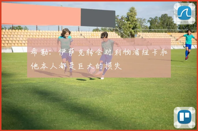 希勒：伊萨克转会对利物浦纽卡和他本人都是巨大的损失
