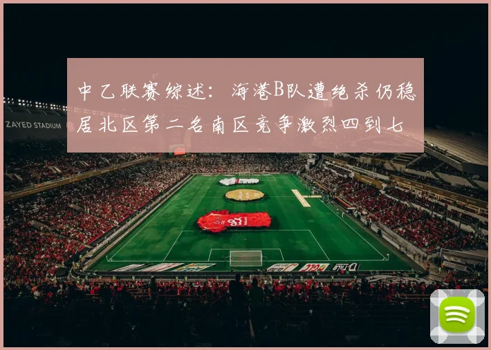 中乙联赛综述：海港B队遭绝杀仍稳居北区第二名南区竞争激烈四到七名仅差一分
