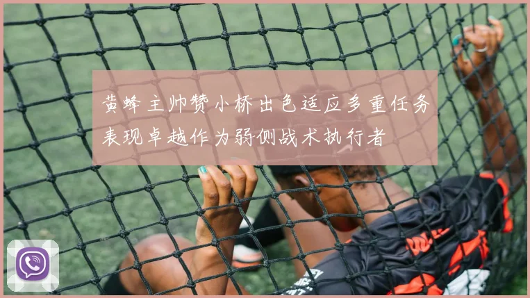 黄蜂主帅赞小桥出色适应多重任务表现卓越作为弱侧战术执行者