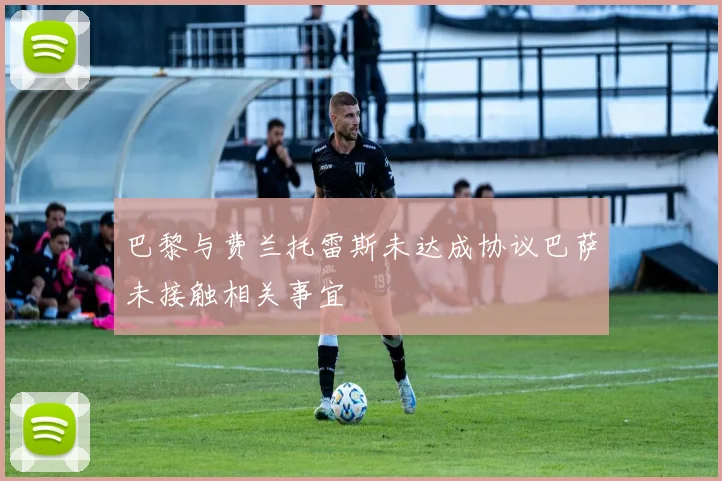 巴黎与费兰托雷斯未达成协议巴萨未接触相关事宜