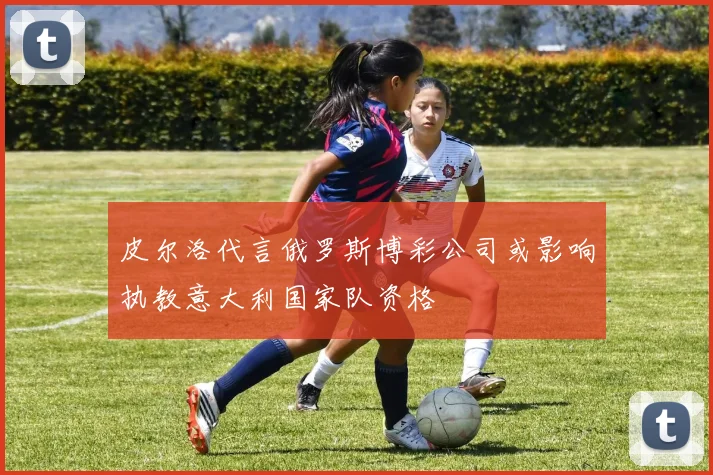 皮尔洛代言俄罗斯博彩公司或影响执教意大利国家队资格